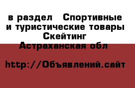  в раздел : Спортивные и туристические товары » Скейтинг . Астраханская обл.